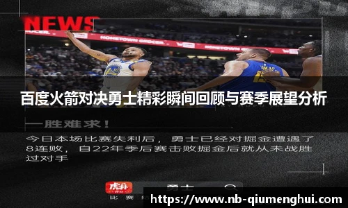 百度火箭对决勇士精彩瞬间回顾与赛季展望分析