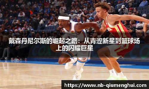 戴森丹尼尔斯的崛起之路:从青涩新星到篮球场上的闪耀巨星