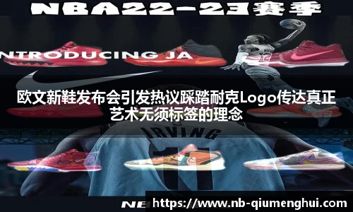 欧文新鞋发布会引发热议踩踏耐克Logo传达真正艺术无须标签的理念