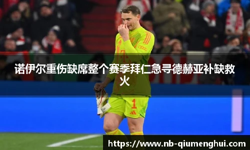 诺伊尔重伤缺席整个赛季拜仁急寻德赫亚补缺救火