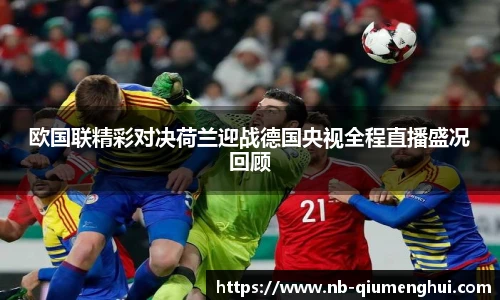 欧国联精彩对决荷兰迎战德国央视全程直播盛况回顾
