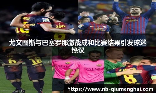 尤文图斯与巴塞罗那激战成和比赛结果引发球迷热议