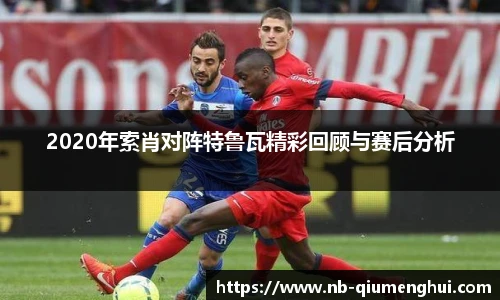 2020年索肖对阵特鲁瓦精彩回顾与赛后分析