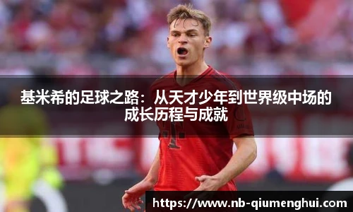 基米希的足球之路:从天才少年到世界级中场的成长历程与成就