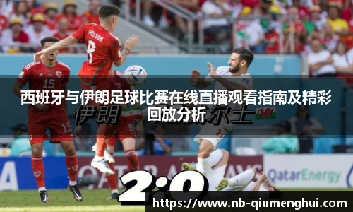 西班牙与伊朗足球比赛在线直播观看指南及精彩回放分析