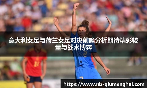 意大利女足与荷兰女足对决前瞻分析期待精彩较量与战术博弈