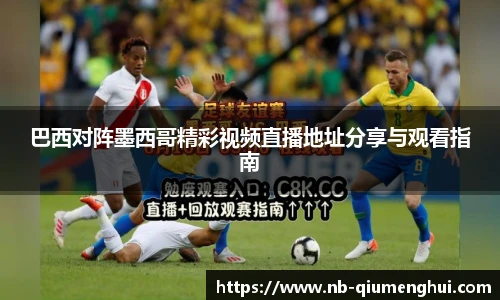 巴西对阵墨西哥精彩视频直播地址分享与观看指南