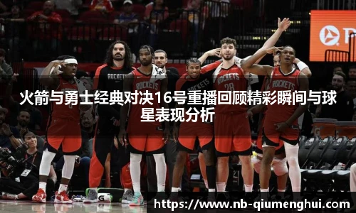 火箭与勇士经典对决16号重播回顾精彩瞬间与球星表现分析