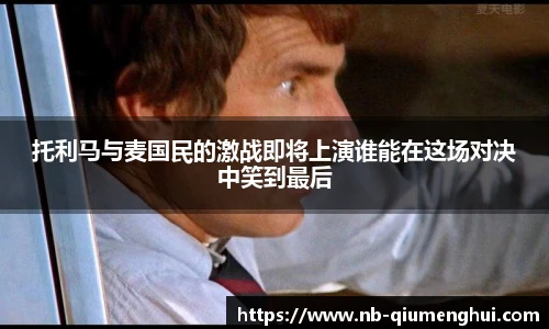 托利马与麦国民的激战即将上演谁能在这场对决中笑到最后