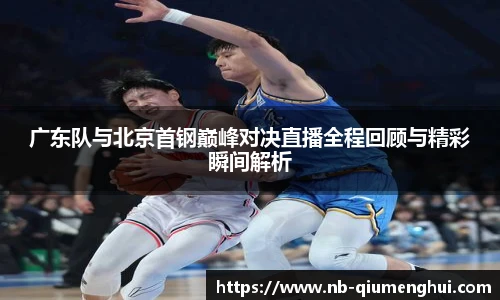 广东队与北京首钢巅峰对决直播全程回顾与精彩瞬间解析