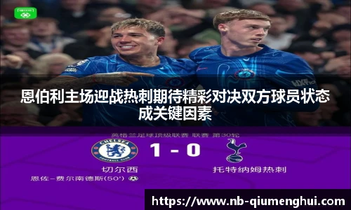 恩伯利主场迎战热刺期待精彩对决双方球员状态成关键因素