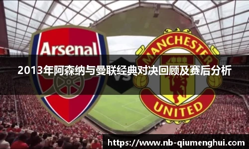2013年阿森纳与曼联经典对决回顾及赛后分析