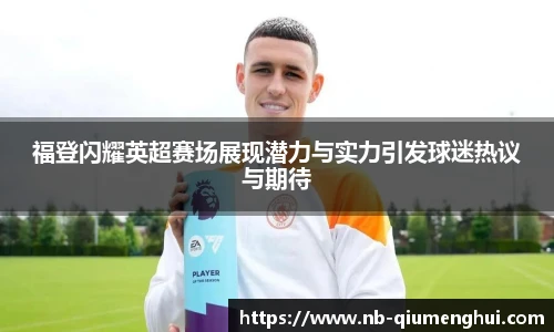 福登闪耀英超赛场展现潜力与实力引发球迷热议与期待
