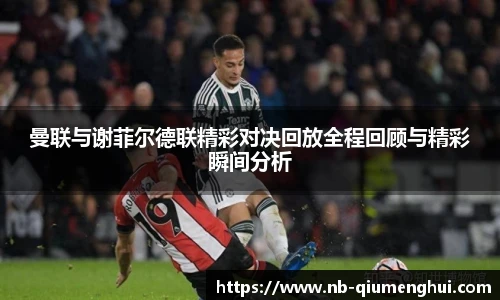 曼联与谢菲尔德联精彩对决回放全程回顾与精彩瞬间分析