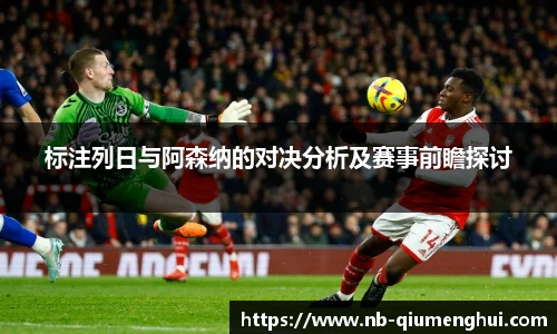 标注列日与阿森纳的对决分析及赛事前瞻探讨